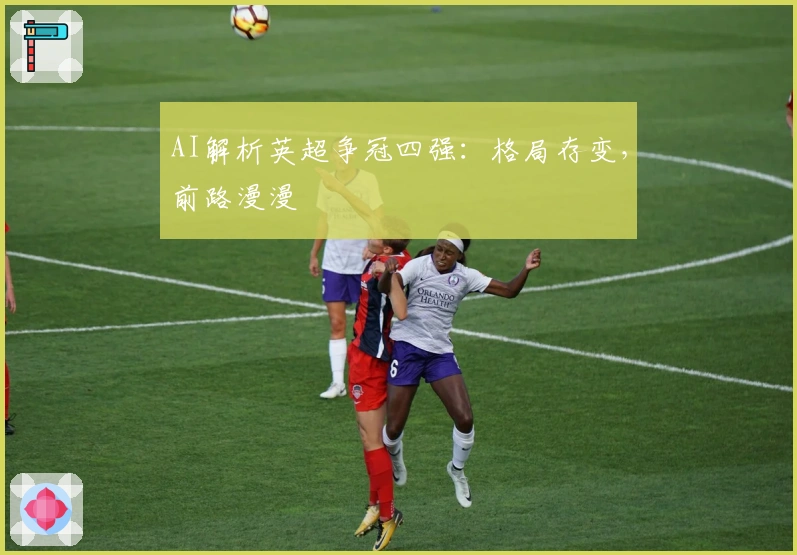 AI解析英超争冠四强：格局存变，前路漫漫