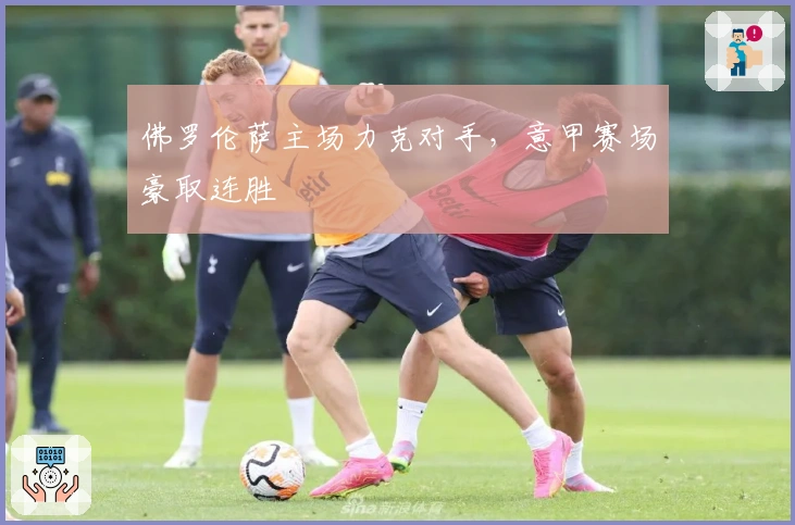 佛罗伦萨主场力克对手，意甲赛场豪取连胜