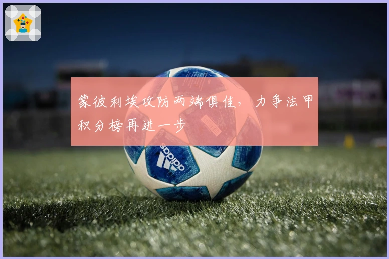 蒙彼利埃攻防两端俱佳，力争法甲积分榜再进一步