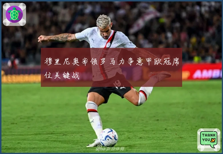 穆里尼奥率领罗马力争意甲欧冠席位关键战