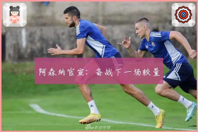 阿森纳官宣：备战下一场较量