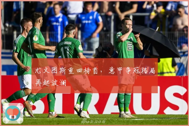 尤文图斯重回榜首，意甲争冠格局再起波澜