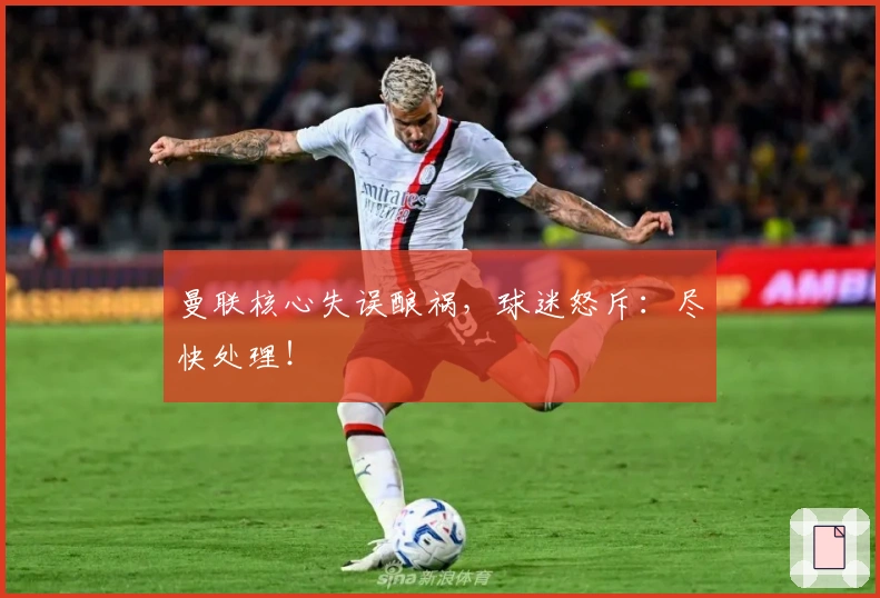 曼联核心失误酿祸，球迷怒斥：尽快处理！