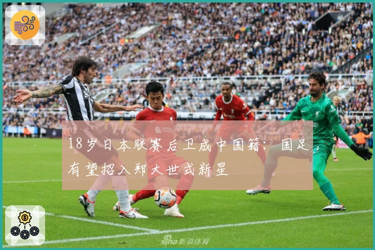 18岁日本联赛后卫成中国籍：国足有望招入郑大世式新星