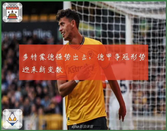 多特蒙德强势出击，德甲争冠形势迎来新变数