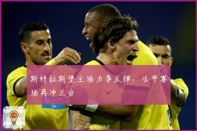 斯特拉斯堡主场力争反弹，法甲赛场再冲三分