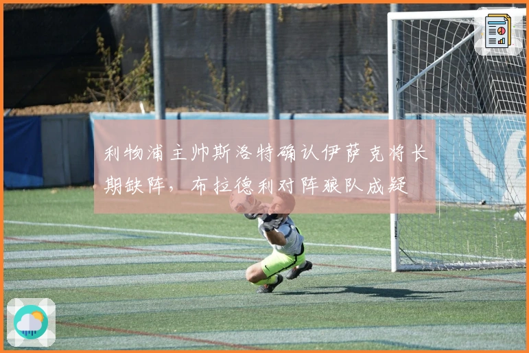 利物浦主帅斯洛特确认伊萨克将长期缺阵，布拉德利对阵狼队成疑